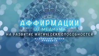 Медитация, аффирмация, мантра на РАЗВИТИЕ МАГИЧЕСКИХ СПОСОБНОСТЕЙ - Александр Шепс