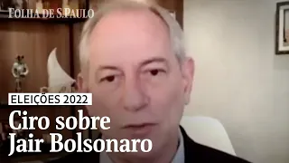 Ciro sobre Bolsonaro: 'É um grande corrupto, incompetente e fascista' | ELEIÇÕES 2022