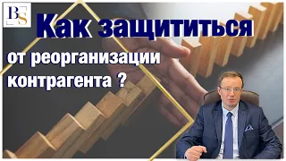 Как защититься от реорганизации контрагента?