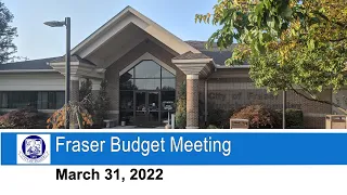 2022-03-31 FRASER BUDGET MEETING MARCH 31, 2022
