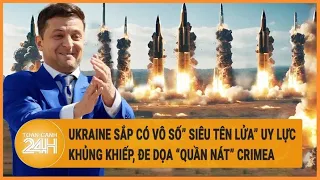 Ukraine sắp có vô số” siêu tên lửa” uy lực khủng khiếp, đe dọa “quần nát” Crimea