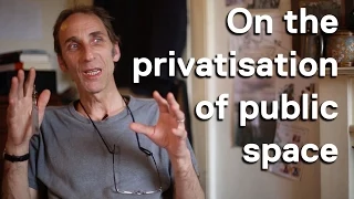 Will Self on the privatisation of public space.