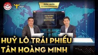 Huỷ lô trái phiếu Tân Hoàng Minh hơn 10 ngàn tỷ, ĐẦU TƯ TRÁI PHIẾU 3 “KHÔNG” rủi ro gì?