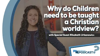 Should children be taught a Christian worldview? with Elizabeth Urbanowicz - Podcast Episode 106