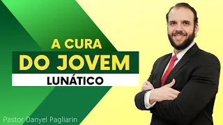 Pastor Danyel Pagliarin - A Cura do Jovem Lunático