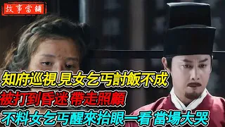 知府巡視 見女乞丐討飯不成，被打到昏迷 帶走照顧，不料女乞丐醒來抬眼一看 當場大哭| 民間故事 | 故事當舖