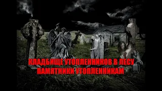 СТРАШНОЕ КЛАДБИЩЕ УТОПЛЕННИКОВ В ЛЕСУ/ПАМЯТНИКИ НА МОГИЛАХ УТОПЛЕННИКОВ/УНИКАЛЬНЫЕ МОГИЛЫ В ЛЕСУ