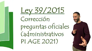 Corrección preguntas oficiales Ley 39/2015 - Administrativos PI AGE 2021