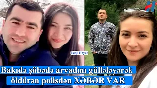 Bakıda şöbədə arvadı Xanım Məmmədovanı öldürən polisdən XƏBƏR VAR