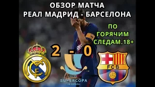 РЕАЛ МАДРИД - БАРСЕЛОНА  2 - 0. Обзор ответного матча Суперкубка Испании. 18+. 16.08.2017