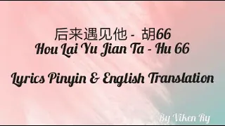 Lyric 胡66-后来遇见他 [Hu 66- Hou Lai Yu Jian Ta] Pinyin Lyrics & English Translation