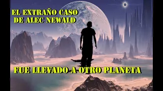 Lo llevaron a otro planeta y explicó como es/El extraño caso de Alec Newald