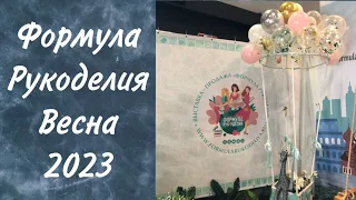 91. ФОРМУЛА РУКОДЕЛИЯ. Весна 2023. Гуляем по выставке. Мои впечатления и ПОКУПКИ.