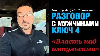 Разговор с Мужчинами Ключ 4. «Власть над импульсами» пастор Андрей Шаповалов