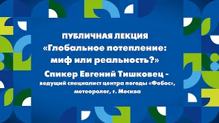 02.06.23 Публичная ЛЕКЦИЯ «Глобальное потепление: миф или реальность?» Спикер Евгений Тишковец