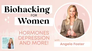 Overcoming Depression, Harmonizing your Hormones & Biohacking for Women with Angela Foster