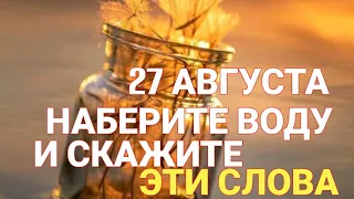 27 августа скажите это на воду и смойте с  себя все болезни