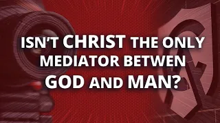 Isn't Christ the Only Mediator between God and Man?