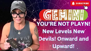 GEMINI!  YOU’RE NOT PLAYN!  New Levels New Devils!  Onward and Upward!