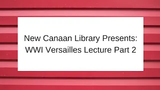 New Canaan Library Presents: WWI Versailles Lecture Part 2 February 19 2015