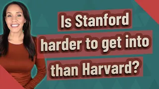 Is Stanford harder to get into than Harvard?