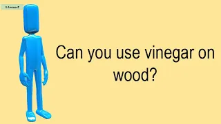 Can You Use Vinegar On Wood?