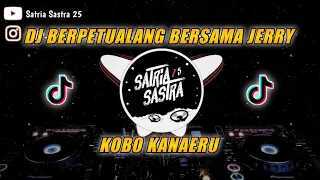 DJ BERPETUALANG BERSAMA JERRY - KOBO KANAERU TIKTOK VIRAL | Satria Sastra 25 Remix