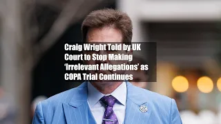 Craig Wright Told by UK Court to Stop Making ‘Irrelevant Allegations’ as COPA Trial Continues