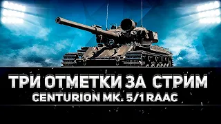 Centurion Mk. 5/1 RAAC  | ТРИ ОТМЕТКИ ЗА ОДИН СТРИМ