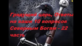 Грядущий царь, Ответы на ваши 10 вопросов Северным Богам - 22 часть