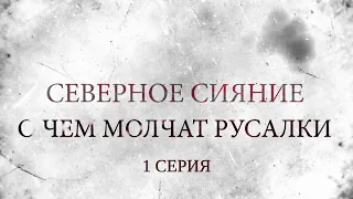 СЕВЕРНОЕ СИЯНИЕ 5. О ЧЁМ МОЛЧАТ РУСАЛКИ. 1 Серия. Мистический Детектив. Лучшие Детективы