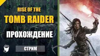 Rise of the Tomb Raider. Стрим прохождение №3. Гробница Древняя Цистерна. Пробираемся в тюрьму.
