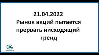 Рынок акций попытается прервать нисходящий тренд. Аналитика 21.04.2022