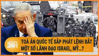 Toà án quốc tế sắp phát lệnh bắt một số lãnh đạo Israel, Mỹ...?