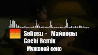 Selipsu - Майнеры ♂Gachi Remix♂