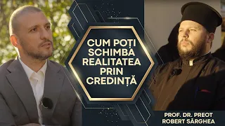 CUM POȚI SCHIMBA REALITATEA PRIN CREDINȚĂ. Prof. dr. preot Robert Sârghea & Ștefan Mandachi