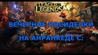 ВЕЧЕРНИЕ ПОСИДЕЛКИ НА АНРАНКЕДЕ | LoL