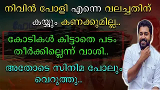 നിവിൻ പോളി എന്നെ വലച്ചതിന് കയ്യും കണക്കുമില്ല | കോടികൾ കിട്ടാതെ പടം തീർക്കില്ലെന്ന് വാശി