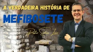 A VERDADEIRA HISTÓRIA DE MEFIBOSETE – PREGAÇÃO PASTOR SIDNEI LUIZ