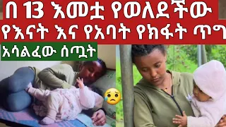 በ13 አመቷ የወለደችው #የእናትና የአባቷ የክፋት ጥግ#የገጠማት ችግር አሳዛኝ ልብ ይሰብራል#ethiopian