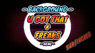 【🎶│U GOT THAT + FREAKS│MEME】 ─ 【🔹│BACKGROUND】 ─ 【🔠│SUB/INGLES】 ─ 【✔️│USO LIBRE】