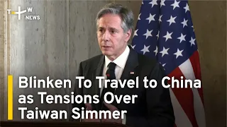 Blinken To Travel to China as Tensions Over Taiwan Simmer | TaiwanPlus News