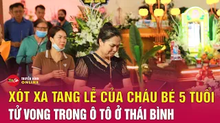 Xót xa đám tang của cháu bé 5 tuổi tử vong do bị bỏ quên trên xe đưa đón: Mẹ đau xót khóc ngất