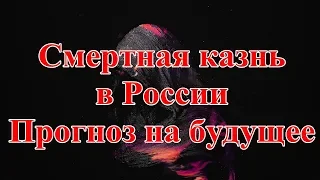 Смертная казнь в России. Прогноз на будущее.