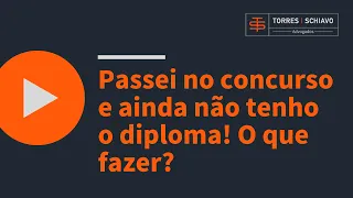 Passei no concurso e ainda não tenho o DIPLOMA! O que fazer?