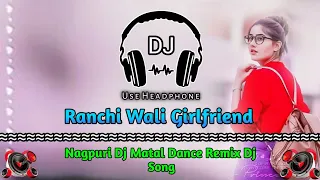 Ranchi Wali Girlfriend || Nagpuri Dj Matal Dance Remix Dj song || Khatra Remix Zone