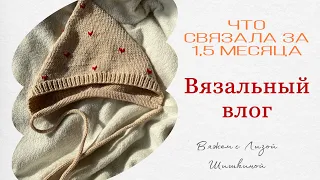 Вязальный влог: что связала и начала за 1,5 месяца отсутствия