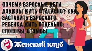 Почему взрослые дети должны жить отдельно? Как заставить взрослого ребенка жить отдельно: способы,.