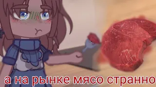 страшилка🍃{а на рынке мясо странное}🍃 gacha clyb