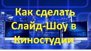 Как сделать Слайд Шоу в Киностудии